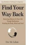Find Your Way Back: Restoring Balance In Your Life Through Meditation, Healing the Body, Mind and Soul