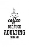 Coffee Because Adulting Is Hard: Coffee Because Adulting Is Hard Notebook - Cool Coffee Night Novelty Lover Doodle Diary Book Gift With Funny Humor Qu