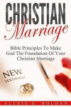 Christian Marriage: Bible Principles To Make God The Foundation Of Your Christian Marriage