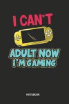 I can't adult now I'm Gaming Notebook: Dotted Lined Gamers Notebook (6x9 inches) ideal as a Game History Journal. Perfect as a Parent Gamer Book for a