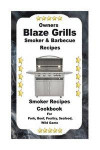 Owners Blaze Grills Smoker & Barbecue Recipes: Smoker Recipes Cookbook For Smoking Pork, Beef, Poultry, Seafood, Wild Game