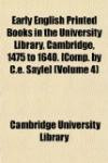 Early English Printed Books in the University Library, Cambridge, 1475 to 1640. [Comp. by C.e. Sayle] (Volume 4)
