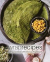 Wrap Recipes: A Wrap Cookbook with Delicious Wrap Recipes