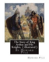 The Story of King Arthur and His Knights, By Howard Pyle ( illustrated ): World's Classics(Original Version), Howard Pyle (March 5, 1853 ? November 9