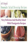 60 Simple Homemade Salad dressing Recipes: Very Delicious and Healthy Salad with Vinaigrette Recipes