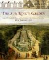 The Sun King's Garden: Louis XIV, Andre Le Notre and the Creation of the Gardens of Versaille