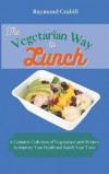 The Vegetarian Way to Lunch: A Complete Collection of Vegetarian Lunch Recipes to Improve Your Health and Satisfy Your Taste