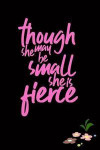 Though She May Be Small She Is Fierce: 6x9 120 page Journal for Girls and Women. Perfect notebook to plan your day, to-do list, track your budget and
