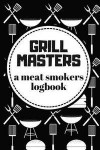 Grill Masters A Meat Smokers Logbook: The Perfect MUST-Have Logbook for Barbecue Enthusiasts (Meat Smoking Journal for BBQ Pitmasters)