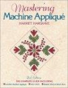 Mastering Machine Applique: The Complete Guide, Including Invisible Machine Applique, Satin Stitch, Blanket Stitch & Much More, 2nd Edition