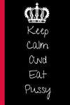 Keep Calm And Eat Pussy: A Funny Lined Notebook. Blank Novelty journal, perfect as a Gift (& Better than a card) for your Amazing partner! Line