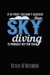 If at First You Don't Succeed Then Sky Diving Is Probably Not for You: Bitchy AF Notebook - Snarky Sarcastic Funny Gag Quote for Work or Friends - Fun