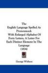 The English Language Spelled As Pronounced: With Enlarged Alphabet Of Forty Letters, A Letter For Each Distinct Element In The Language (1874)