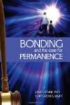 Bonding and the Case for Permanence: Preventing mental illness, crime, and homelessness among children in foster care and adoption. A guide for attorneys, judges, therapists and child welfare