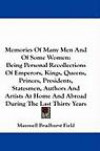Memories Of Many Men And Of Some Women: Being Personal Recollections Of Emperors, Kings, Queens, Princes, Presidents, Statesmen, Authors And Artists At Home And Abroad During The Last Thirty Year