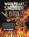 Wood Pellet Smoker and Grill Cookbook: The Ultimate and Complete Guide to Master the Barbeque with a Perfect and Healthy Smoking to Cook Delicious and