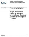 Child welfare, steps have been taken to address unregulated custody transfers of adopted children: report to congressional requesters