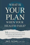 What Is Your Plan When Your Health Fails?: 14 Ways to Help Protect Your Assets, Investments, and Relationships from Future Long-Term Care Costs