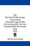 The War Book Of The German General Staff: Being The Usages Of War On Land Issued By The Great General Staff Of The German Army (1915)