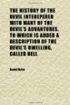 The History of the Devil Interepered With Many of the Devil's Advantures. to Which Is Added a Description of the Devil's Dwelling, Called Hell