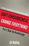 Shift Consciousness, Change Everything!: Part 1: Make the Breakthrough
