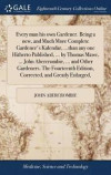 Every Man His Own Gardener. Being a New, and Much More Complete Gardener's Kalendar, ...Than Any One Hitherto Published, ... by Thomas Mawe, ... John Abercrombie, ... and Other Gardeners. the