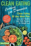 Clean Eating Cookbook for Dummies: Clean Eating 30 day Meal Plan. Easy and Healthy Low Carb Recipes for Weight Loss