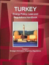 Turkey Energy Policy, Laws and Regulations Handbook Volume 1 Strategic Information, Programs, Regulations