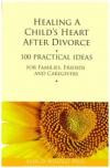 Healing a Child's Heart After Divorce: 100 Practical Ideas for Families, Friends and Caregivers (Healing a Grieving Heart series)