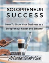 SOLOPRENEUR SUCCESS - How to Grow Your Business as a Solopreneur Faster and Smarter Quickstart Guide Entrepreneur Small Business Online Business Home Business Women in Business Start Up Busineess- E