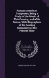 Famous American Composers; Being a Study of the Music of This Country, and of Its Future, with Biographies of the Leading Composers of the Present Time