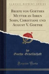 Briefe Von Goethes Mutter an Ihren Sohn, Christiane Und August V. Goethe (Classic Reprint)