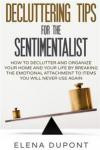 Decluttering Tips for the Sentimentalist: How to Declutter and Organize Your Home and Your Life by Breaking the Emotional Attachment to Items You Will ... less is more, declutter your office)