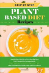 Step-by-Step Plant Based Diet Recipes: Lose Weight Quickly with a Step-by-Step Plant-Based Diet Recipes Guide. Delicious Healthy Eating Food, Easy to