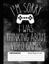I'm Sorry I Was Thinking About Video Games Composition Book Wide Ruled: Notebook Journal for Video Game Fans and Gamer School Students, 100 pages (7.4