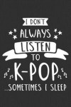 I Don't Always Listen To K-Pop...Sometimes I Sleep: K-Pop 6x9 Lined Journal Notebook or Diary for Korean Pop Lovers