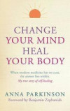 Change Your Mind, Heal Your Body: When Modern Medicine Has No Cure The Answer Lies Within. My True Story of Self- Healing