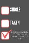 Single- Taken- Mentally Dating a Celebrity That Doesn¿t Know You Exisit: Funny Relationship Notebook Journal- Lined Small 120 Page Notebook (6' X 9' I