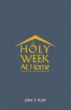 Holy Week at Home: Adaptations of the Palm Sunday, Holy Thursday, Good Friday, Easter Vigil, and Easter Sunday Rituals for Family and Hou
