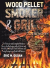 Wood Pellet Smoker and Grill Cookbook: The Ultimate and Complete Guide to Master the Barbeque with a Perfect and Healthy Smoking to Cook Delicious and