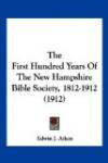 The First Hundred Years Of The New Hampshire Bible Society, 1812-1912 (1912)