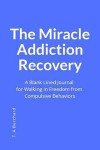 The Miracle Addiction Recovery: A Blank Lined Journal for Walking in Freedom from Compulsive Behaviors