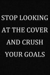 Stop Looking At The Cover And Crush Your Goals: Inspirational Quote Journal Gift To Write Down Dreams, Goals, Ideas, Gratitude, Bucket List