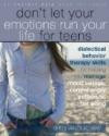 Don't Let Your Emotions Run Your Life for Teens: Dialectical Behavior Therapy Skills for Helping Teens Manage Mood Swings, Control Angry Outbursts, and Get Along with Others (Instant Help)