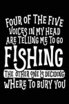 Four Of The Five Voices In My Head Are Telling Me To Go Fishing The Other One Is Deciding Where To Bury You: Fishing Story Notebook