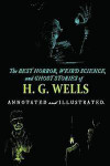 The Best Horror, Weird Science, and Ghost Stories of H. G. Wells: Tales of Murder, Mystery, Horror, and Hauntings with Illustrations and Commentary