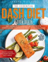 The Essential Dash Diet Cookbook: 500 Vibrant, Quick and Easy Recipes To Stop Hypertension, Lower Blood Pressure and Live Longer - Healthy Eating and