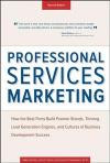 Professional Services Marketing: How the Best Firms Build Premier Brands, Thriving Lead Generation Engines, and Cultures of Business Development Success