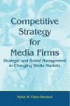 Competitive Strategy for Media Firms: Strategic and Brand Management in Changing Media Markets (LEA's Communication Series)