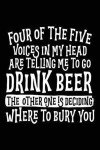 Four Of The Five Voices In My Head Are Telling Me To Go Drink Beer The Other One Is Deciding Where To Bury You: Birthday Gifts For Boys (notebook, journal, diary)